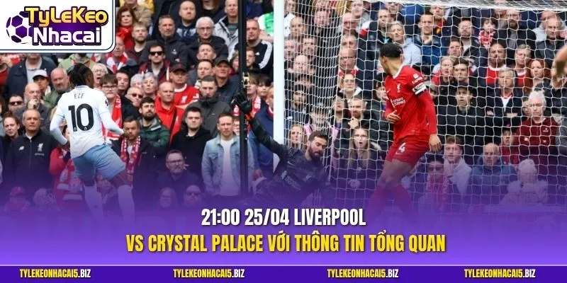 21:00 25/04 Liverpool vs Crystal Palace với thông tin tổng quan
