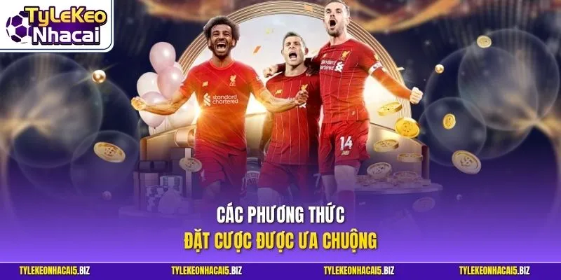 Các phương thức đặt cược được ưa chuộng
