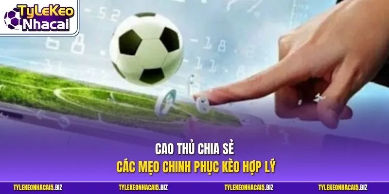 Cao thủ chia sẻ các mẹo chinh phục kèo hợp lý