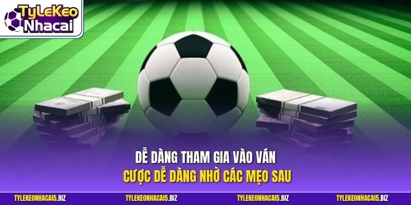 Dễ dàng tham gia vào ván cược dễ dàng nhờ các mẹo sau