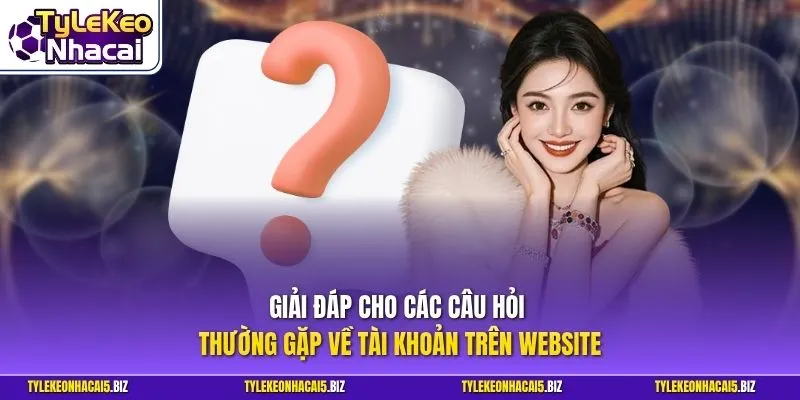 Giải đáp cho các câu hỏi thường gặp về tài khoản trên website