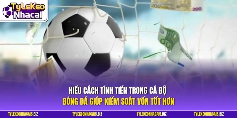 Hiểu cách tính tiền trong cá độ bóng đá giúp kiểm soát vốn tốt hơn