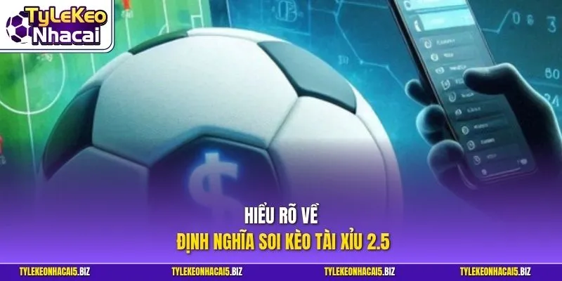 Hiểu rõ về định nghĩa soi kèo tài xỉu 2.5