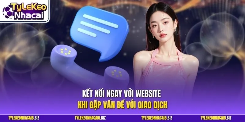 Kết nối ngay với website khi gặp vấn đề với giao dịch