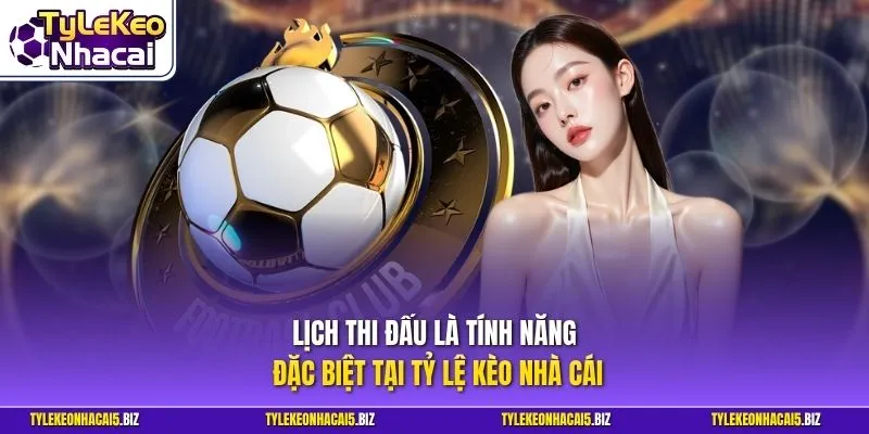 Lịch thi đấu là tính năng đặc biệt tại Tỷ Lệ Kèo Nhà Cái