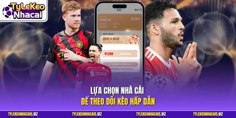 Lựa chọn nhà cái để theo dõi kèo hấp dẫn