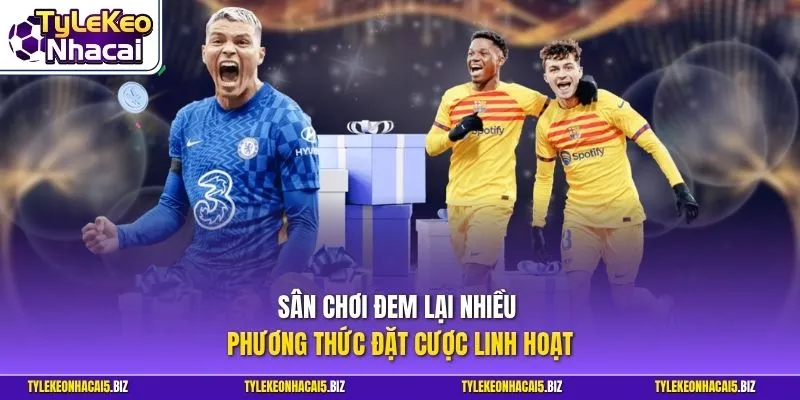 Sân chơi đem lại nhiều phương thức đặt cược linh hoạt