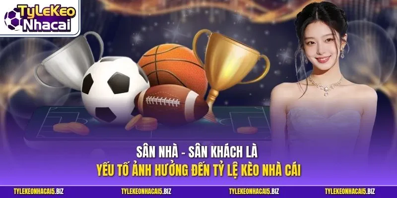 Sân nhà – Sân khách là yếu tố ảnh hưởng đến Tỷ Lệ Kèo Nhà Cái