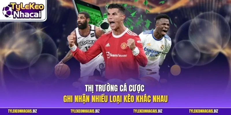 Thị trường cá cược ghi nhận nhiều loại kèo khác nhau
