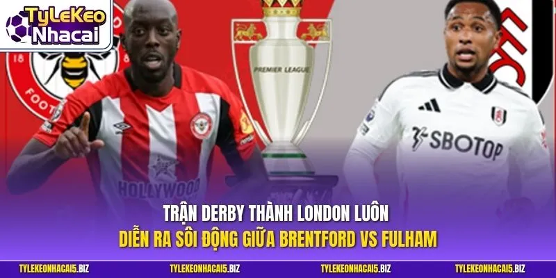 Trận derby thành London luôn diễn ra sôi động giữa Brentford vs Fulham