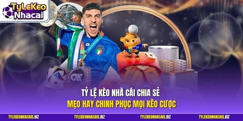 Tỷ Lệ Kèo Nhà Cái chia sẻ mẹo hay chinh phục mọi kèo cược