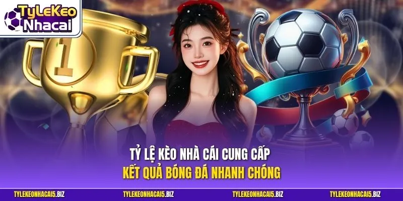 Tỷ Lệ Kèo Nhà Cái cung cấp kết quả bóng đá nhanh chóng