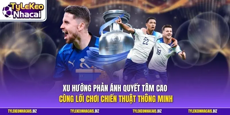 Xu hướng phản ánh quyết tâm cao cùng lối chơi chiến thuật thông minh